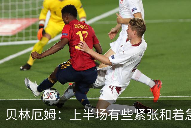 贝林厄姆：上半场有些紧张和着急 我们无球状态下高位逼抢很出色